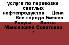 услуги по перевозке светлых нефтепродуктов  › Цена ­ 30 - Все города Бизнес » Услуги   . Ханты-Мансийский,Советский г.